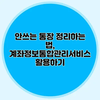 안쓰는 통장 정리하는 법, 계좌정보통합관리서비스 활용하기