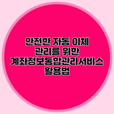 안전한 자동 이체 관리를 위한 계좌정보통합관리서비스 활용법