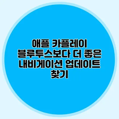 애플 카플레이: 블루투스보다 더 좋은 내비게이션 업데이트 찾기