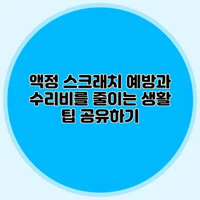 액정 스크래치 예방과 수리비를 줄이는 생활 팁 공유하기