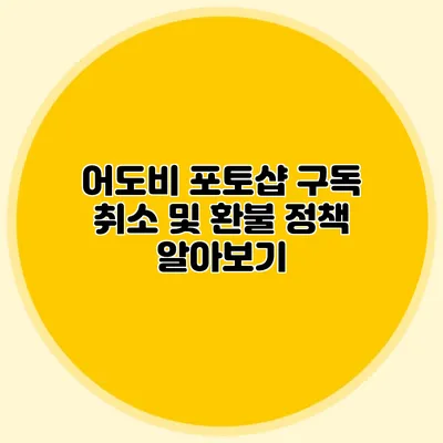 어도비 포토샵 구독 취소 및 환불 정책 알아보기