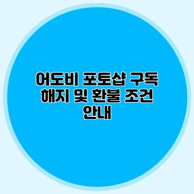 어도비 포토샵 구독 해지 및 환불 조건 안내