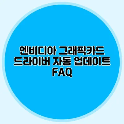엔비디아 그래픽카드 드라이버 자동 업데이트 FAQ