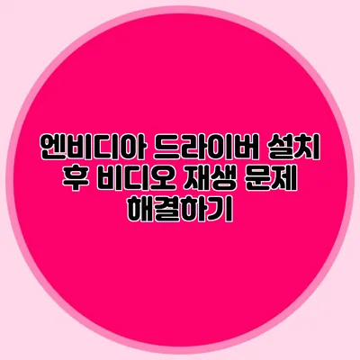 엔비디아 드라이버 설치 후 비디오 재생 문제 해결하기