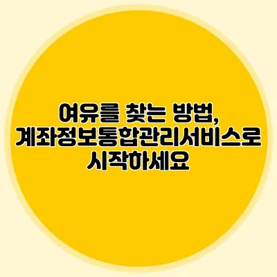 여유를 찾는 방법, 계좌정보통합관리서비스로 시작하세요