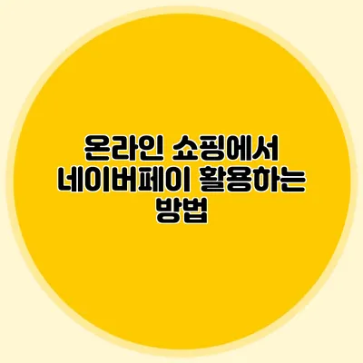 온라인 쇼핑에서 네이버페이 활용하는 방법