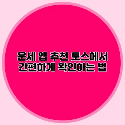 운세 앱 추천: 토스에서 간편하게 확인하는 법