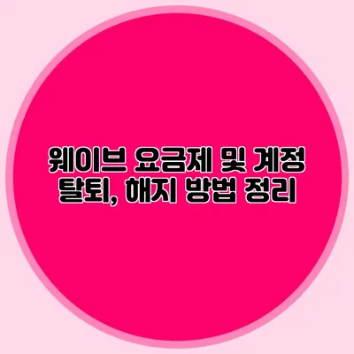 웨이브 요금제 및 계정 탈퇴, 해지 방법 정리