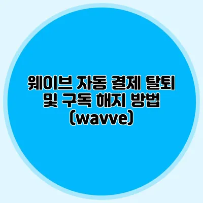 웨이브 자동 결제 탈퇴 및 구독 해지 방법 (wavve)