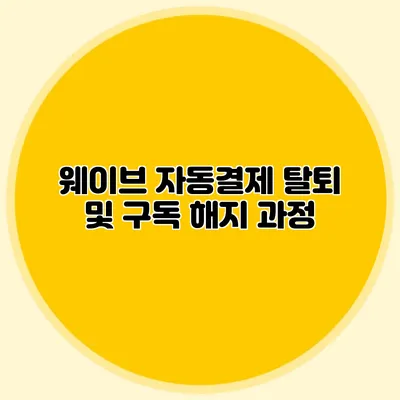 웨이브 자동결제 탈퇴 및 구독 해지 과정