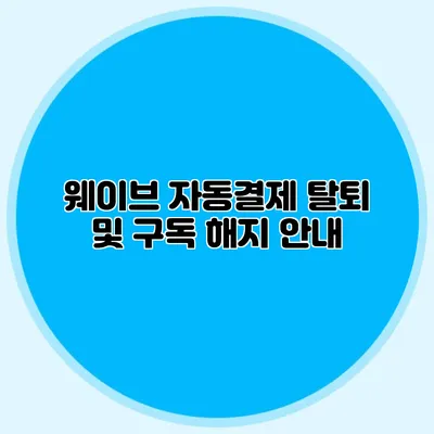 웨이브 자동결제 탈퇴 및 구독 해지 안내