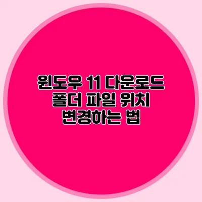 윈도우 11 다운로드 폴더 파일 위치 변경하는 법