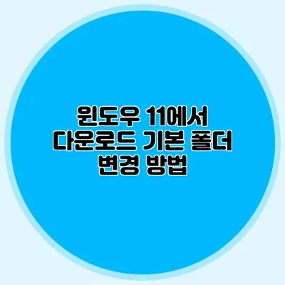 윈도우 11에서 다운로드 기본 폴더 변경 방법
