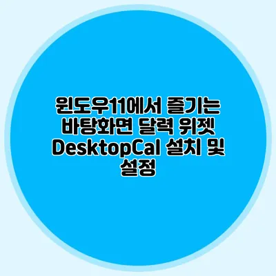 윈도우11에서 즐기는 바탕화면 달력 위젯: DesktopCal 설치 및 설정
