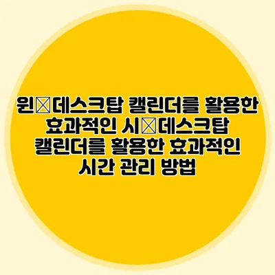 윈�데스크탑 캘린더를 활용한 효과적인 시�데스크탑 캘린더를 활용한 효과적인 시간 관리 방법