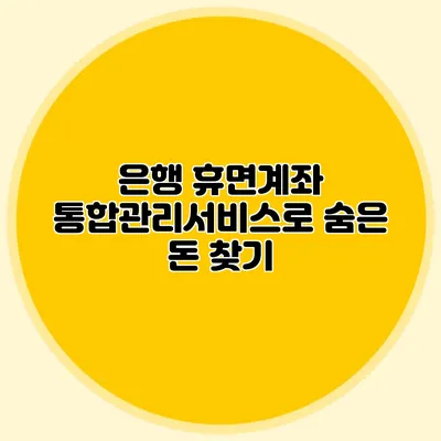 은행 휴면계좌 통합관리서비스로 숨은 돈 찾기