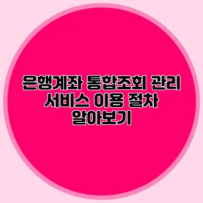 은행계좌 통합조회 관리 서비스 이용 절차 알아보기