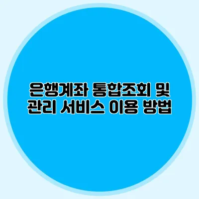 은행계좌 통합조회 및 관리 서비스 이용 방법