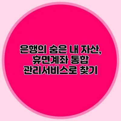 은행의 숨은 내 자산, 휴면계좌 통합 관리서비스로 찾기