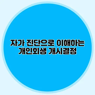 자가 진단으로 이해하는 개인회생 개시결정