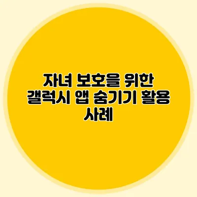 자녀 보호을 위한 갤럭시 앱 숨기기 활용 사례