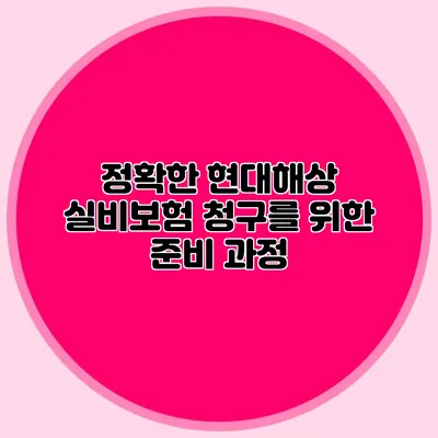 정확한 현대해상 실비보험 청구를 위한 준비 과정