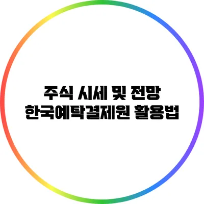 주식 시세 및 전망: 한국예탁결제원 활용법