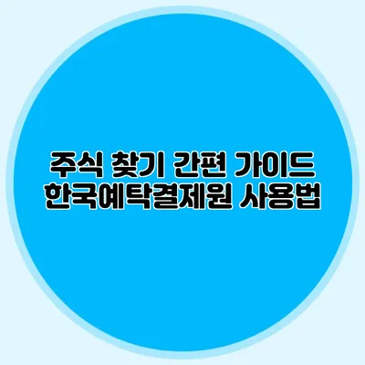 주식 찾기 간편 가이드: 한국예탁결제원 사용법