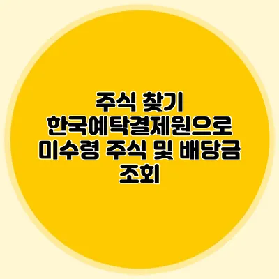 주식 찾기: 한국예탁결제원으로 미수령 주식 및 배당금 조회