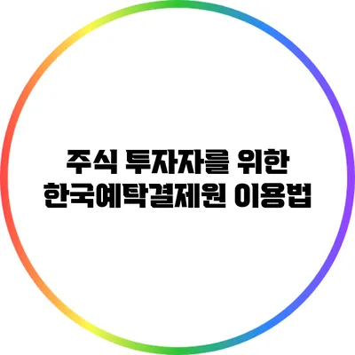 주식 투자자를 위한 한국예탁결제원 이용법