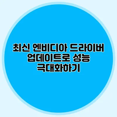 최신 엔비디아 드라이버 업데이트로 성능 극대화하기