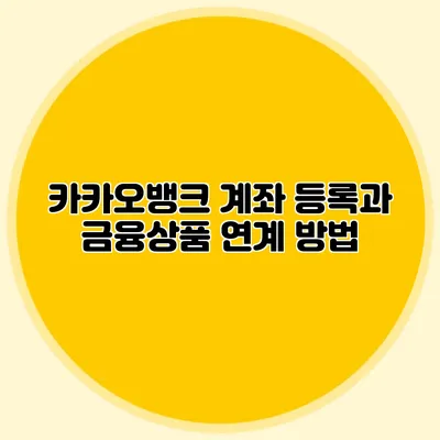 카카오뱅크 계좌 등록과 금융상품 연계 방법
