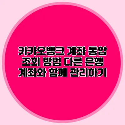 카카오뱅크 계좌 통합 조회 방법: 다른 은행 계좌와 함께 관리하기