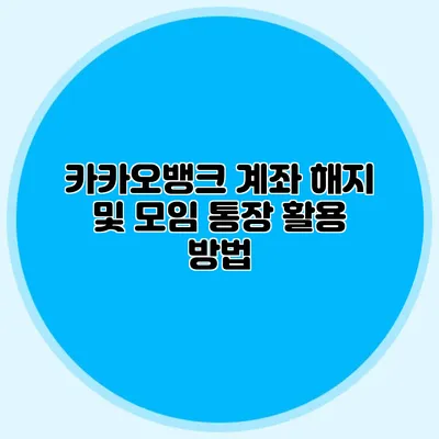카카오뱅크 계좌 해지 및 모임 통장 활용 방법