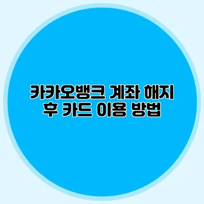 카카오뱅크 계좌 해지 후 카드 이용 방법