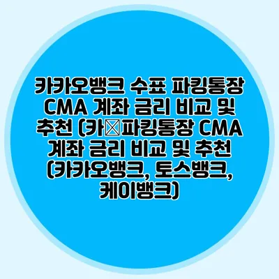 카카오뱅크 수표 파킹통장 CMA 계좌 금리 비교 및 추천 (카�파킹통장 CMA 계좌 금리 비교 및 추천 (카카오뱅크, 토스뱅크, 케이뱅크)