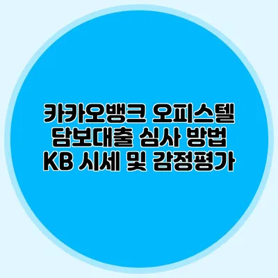 카카오뱅크 오피스텔 담보대출 심사 방법: KB 시세 및 감정평가