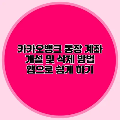 카카오뱅크 통장 계좌 개설 및 삭제 방법: 앱으로 쉽게 하기