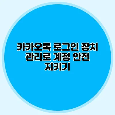 카카오톡 로그인 장치 관리로 계정 안전 지키기