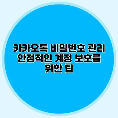 카카오톡 비밀번호 관리: 안정적인 계정 보호를 위한 팁