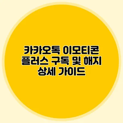 카카오톡 이모티콘 플러스: 구독 및 해지 상세 가이드