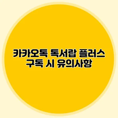 카카오톡 톡서랍 플러스 구독 시 유의사항