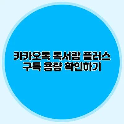 카카오톡 톡서랍 플러스 구독 용량 확인하기