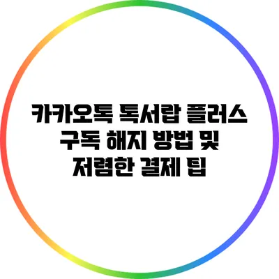 카카오톡 톡서랍 플러스 구독 해지 방법 및 저렴한 결제 팁