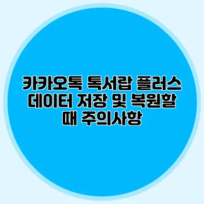 카카오톡 톡서랍 플러스 데이터 저장 및 복원할 때 주의사항