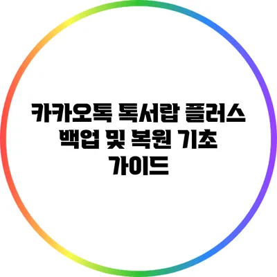 카카오톡 톡서랍 플러스 백업 및 복원 기초 가이드