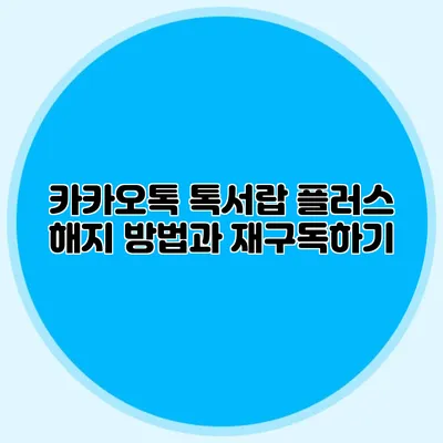 카카오톡 톡서랍 플러스 해지 방법과 재구독하기