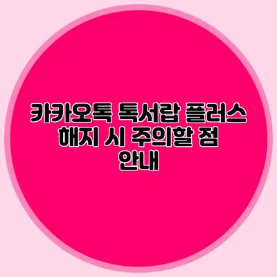 카카오톡 톡서랍 플러스 해지 시 주의할 점 안내
