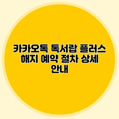 카카오톡 톡서랍 플러스 해지 예약 절차 상세 안내