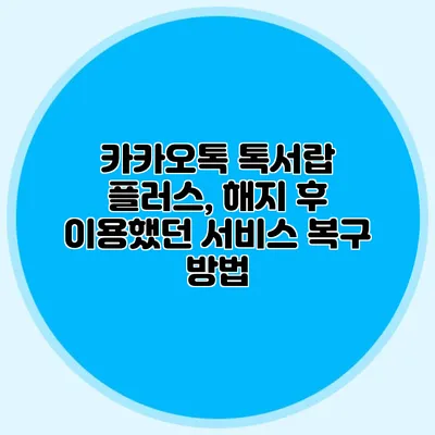 카카오톡 톡서랍 플러스, 해지 후 이용했던 서비스 복구 방법